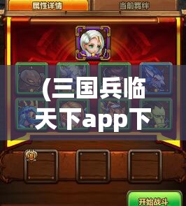 (三国兵临天下app下载) 兵临天下：慧眼识英雄，如何在乱世中辨识真正的领袖才能